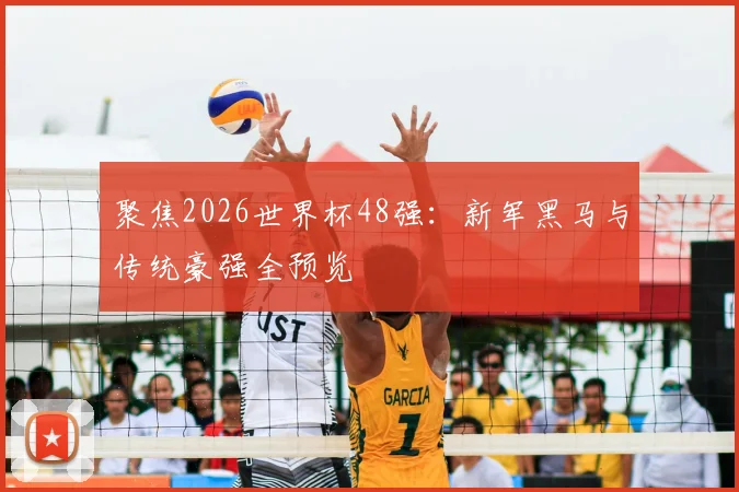 聚焦2026世界杯48强:新军黑马与传统豪强全预览