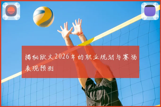 揭秘欧文2026年的职业规划与赛场表现预测
