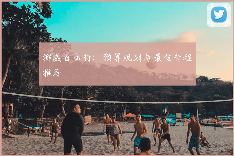 挪威自由行:预算规划与最佳行程推荐