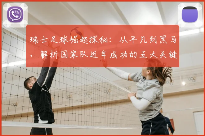 瑞士足球崛起探秘：从平凡到黑马，解析国家队近年成功的五大关键