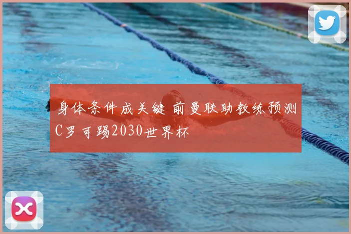 身体条件成关键 前曼联助教练预测C罗可踢2030世界杯