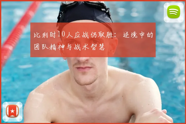 比利时10人应战仍取胜:逆境中的团队精神与战术智慧