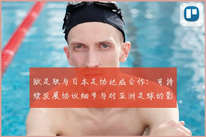 欧足联与日本足协达成合作:可持续发展协议细节与对亚洲足球的影响分析