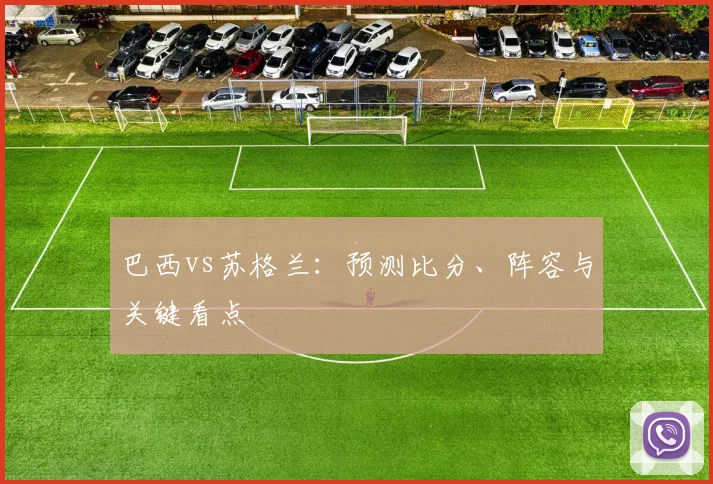 巴西vs苏格兰:预测比分、阵容与关键看点